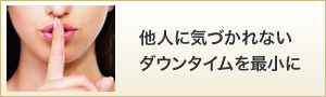 他人に気づかれない　ダウンタイムを最小に